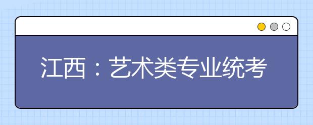 江西：艺术类专业统考12月4日启动
