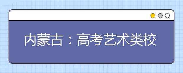 内蒙古：高考艺术类校考成绩可以查询