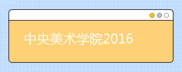 中央美术学院2016本科艺考再指创新 考题引热议