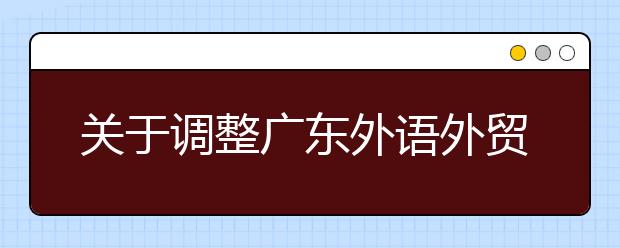 关于调整广东外语外贸大学艺术类音乐表演专业（声乐方向）招生科类的通知