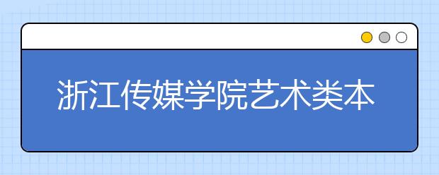 浙江传媒学院艺术类本科专业录取方法有调整