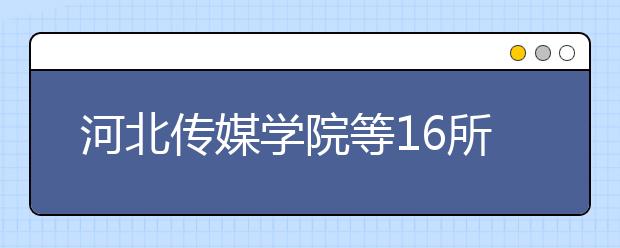 河北传媒学院等16所高校撤销部分艺术类专业