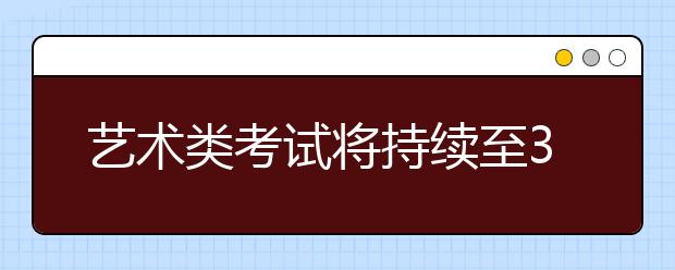 艺术类考试将持续至3月中下旬 郑州设5个正规考点