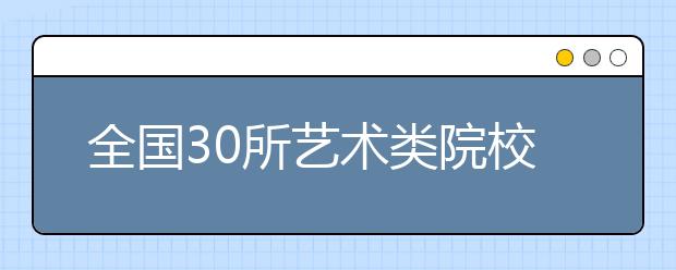 全国30所艺术类院校2月初来内蒙古招生