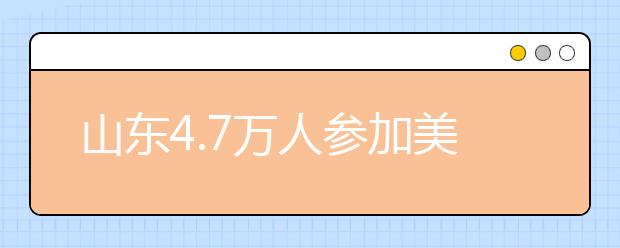 山东4.7万人参加美术统考 与去年基本持平