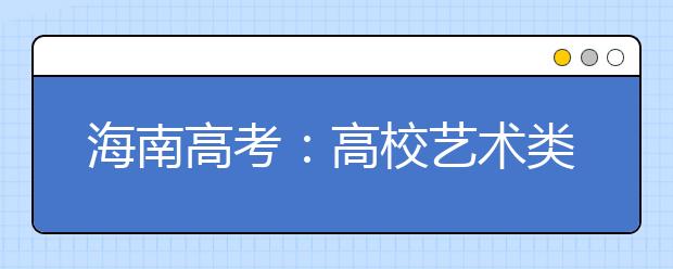 海南高考：高校艺术类部分专业对身高外貌有限制