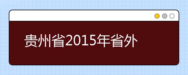 贵州省2015年省外设点院校艺术类专业考试时间已确定