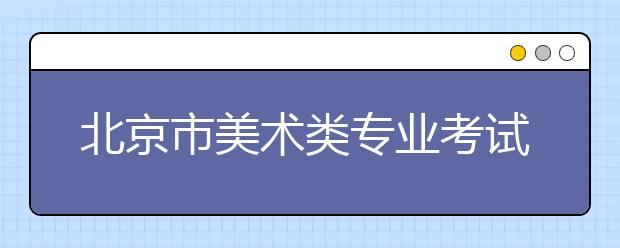 北京市美术类专业考试设3个考点 2015年1月3日开考