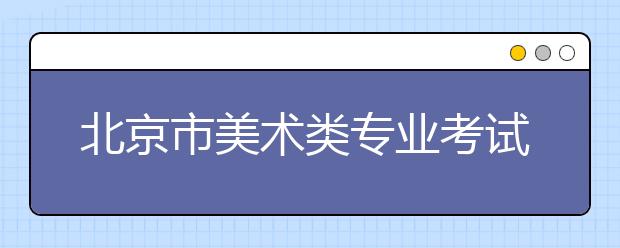 北京市美术类专业考试设3个考点 2015年1月3日开考