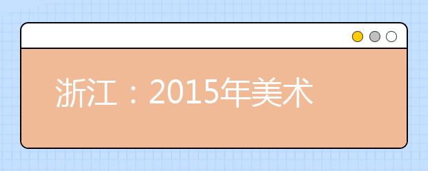 浙江：2015年美术高考本周日开考