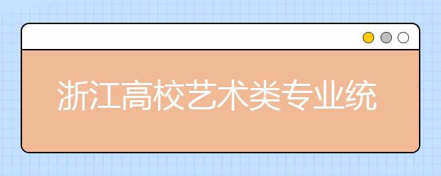 浙江高校艺术类专业统考 12月26日开始报名