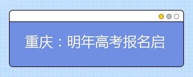 重庆：明年高考报名启动 艺术类专业考试时间地点确定