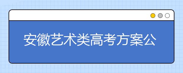 安徽艺术类高考方案公布 文化考试11月18日开始报名