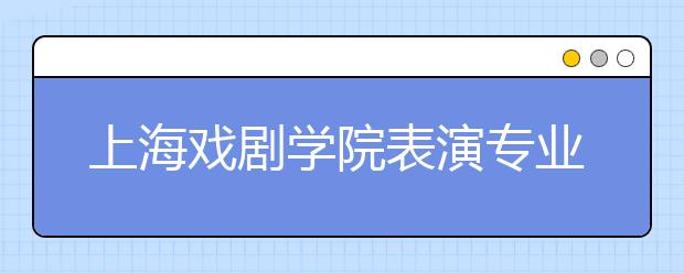 上海戏剧学院表演专业开考 4700余人报名仅录25人