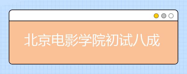 北京电影学院初试八成被淘汰