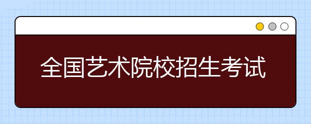 全国艺术院校招生考试大幕拉开 表演专业依然火爆