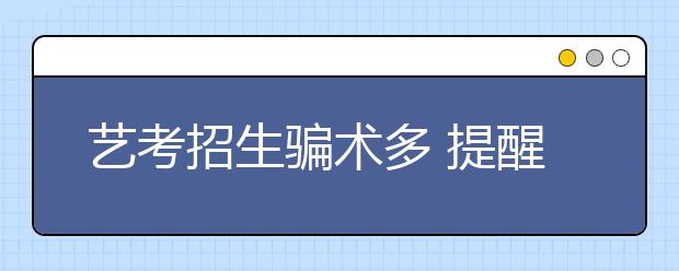 艺考招生骗术多 提醒：不轻信才能不上当