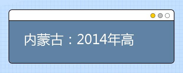 内蒙古：2014年高考编导类专业统考笔试通知单领取须知