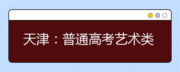 天津：普通高考艺术类招生美术专业考试于12月21日举行