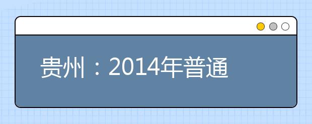 贵州：2014年普通高等学校艺术类专业招生考试日程表