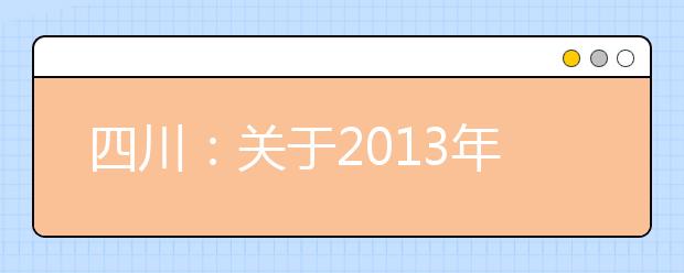 四川：关于2013年艺术体育类专业招生本科批录取未完成计划院校进行第二次征集志愿的通知