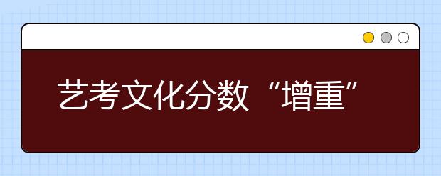 艺考文化分数“增重”本科线300分成历史