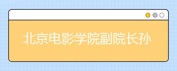 北京电影学院副院长孙立军解析艺考热