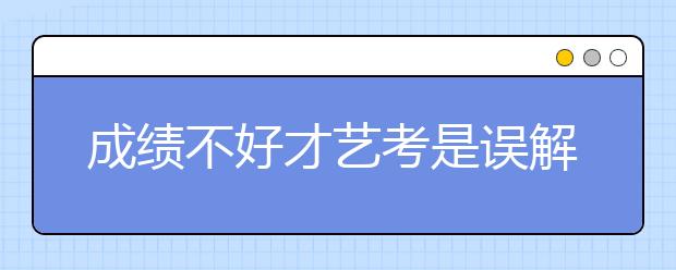 成绩不好才艺考是误解 文化素质日渐重要