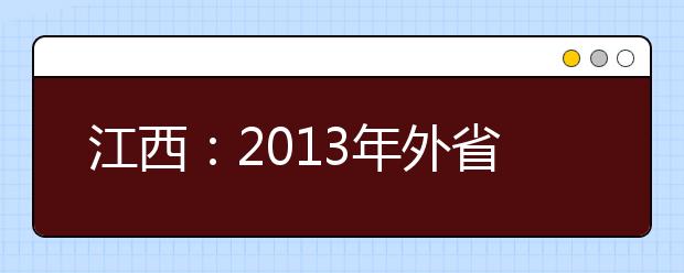 江西：2013年外省高校艺术专业招生校考时间安排表