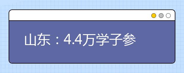 山东：4.4万学子参加美术统考 合格证月底前发放