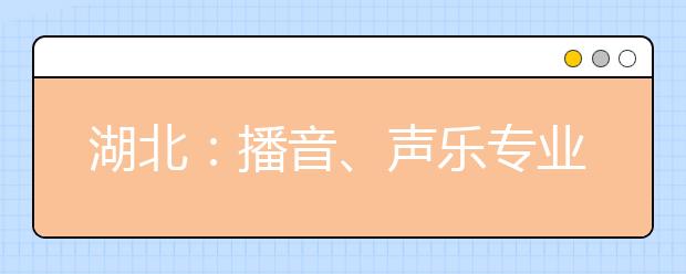 湖北：播音、声乐专业考生占非美术联考三分之二