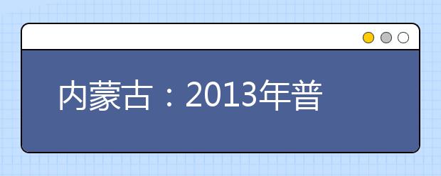 内蒙古：2013年普通高校招生专业考试须知