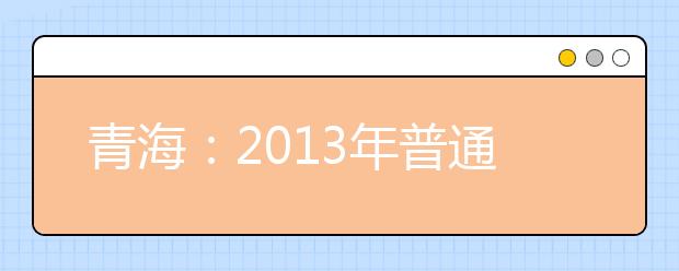 青海：2013年普通高校艺术类招生即将开始