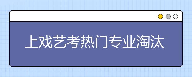 上戏艺考热门专业淘汰率99%