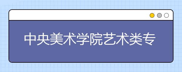 中央美术学院艺术类专业考试3月3-4日举行