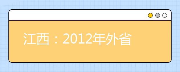 江西：2012年外省高校艺术专业招生考试1月28日启动