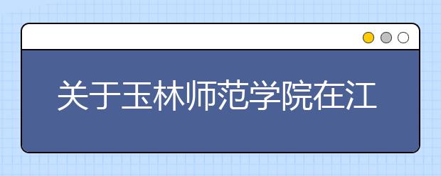 关于玉林师范学院在江苏设点艺术校考考试时间更正的通知