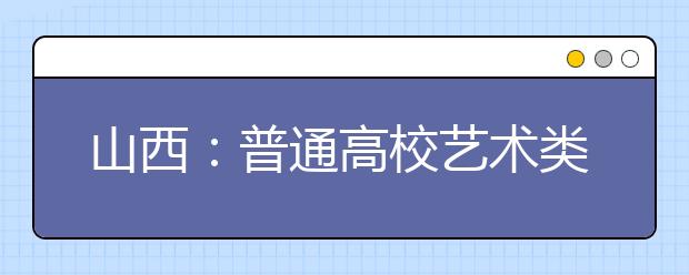 山西：普通高校艺术类两专业省统考成绩公布