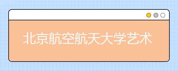 北京航空航天大学艺术类专业招60人