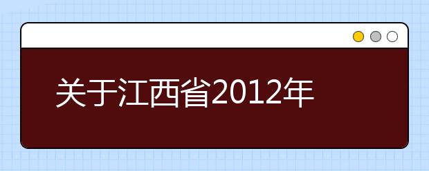 关于江西省2012年艺术类专业考试合格线有关情况的说明