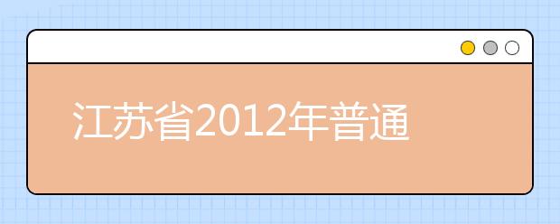 江苏省2012年普通高校艺术类专业招生工作进程表