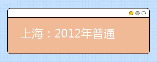 上海：2012年普通高校美术类专业统一考试实施方法