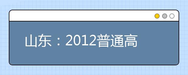 山东：2012普通高校美术类招生统考将于18日举行