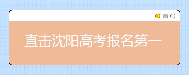 直击沈阳高考报名第一天 艺考生比例增大