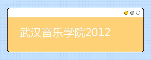 武汉音乐学院2012年普通本科招生考试《乐理》考试大纲 