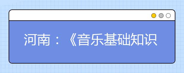 河南：《音乐基础知识考试指南》简介 