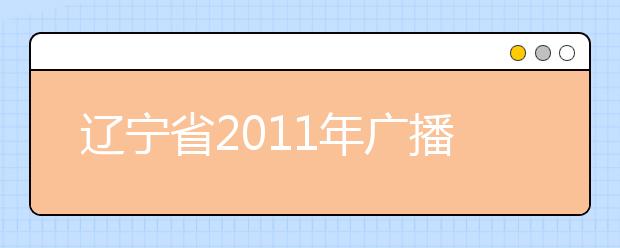 辽宁省2011年广播电视艺术类及戏剧影视艺术类专业合格线