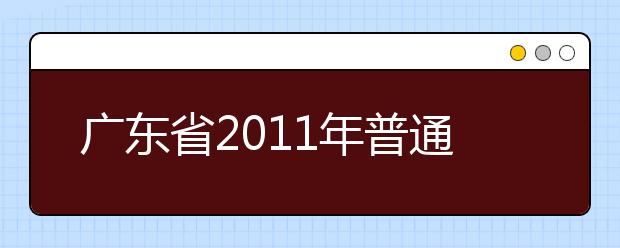 广东省2011年普通高考艺术类术科统一考试成绩及术科本科资格线