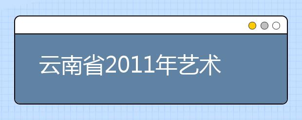 云南省2011年艺术类本、专科专业最低控制分数线