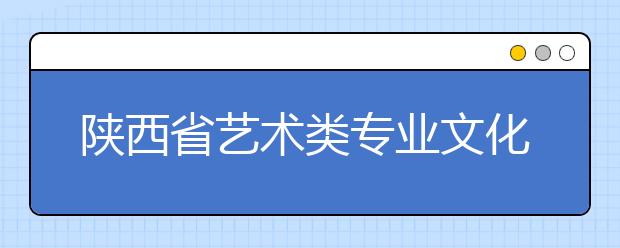 陕西省艺术类专业文化课分数线划定原则确定